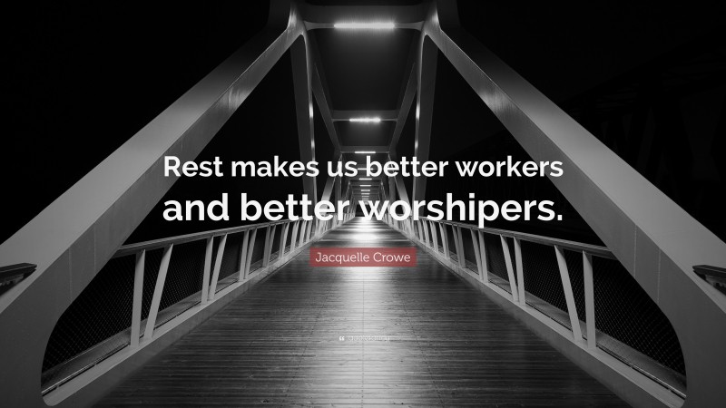 Jacquelle Crowe Quote: “Rest makes us better workers and better worshipers.”
