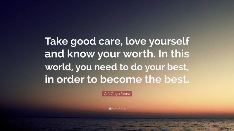 Gift Gugu Mona Quote: “Take good care, love yourself and know your worth. In this world, you need to do your best, in order to become the best.”