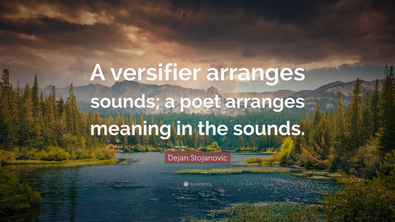 Dejan Stojanovic Quote: “A versifier arranges sounds; a poet arranges meaning in the sounds.”