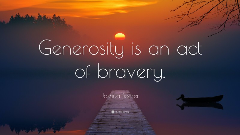 Joshua Becker Quote: “Generosity is an act of bravery.”