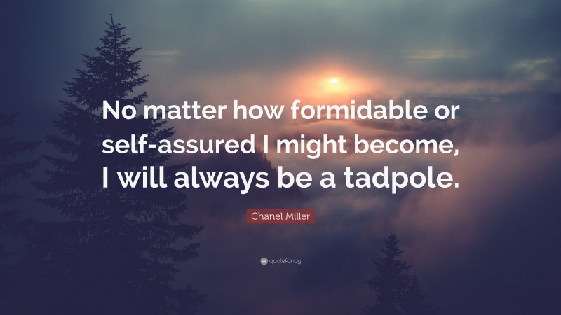 Chanel Miller Quote: “No matter how formidable or self-assured I might become, I will always be a tadpole.”