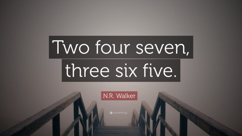 N.R. Walker Quote: “Two four seven, three six five.”