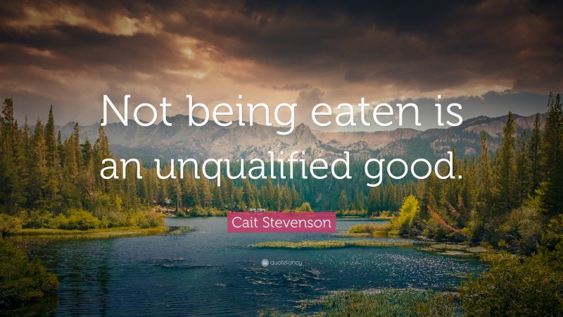 Cait Stevenson Quote: “Not being eaten is an unqualified good.”