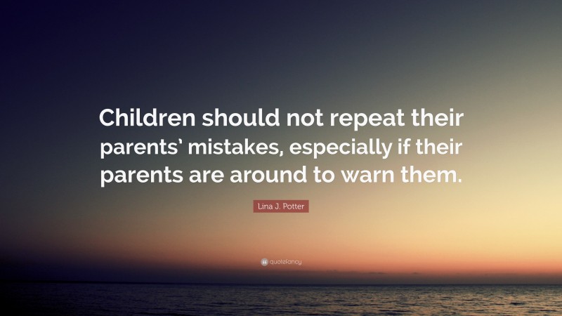 Lina J. Potter Quote: “Children should not repeat their parents’ mistakes, especially if their parents are around to warn them.”