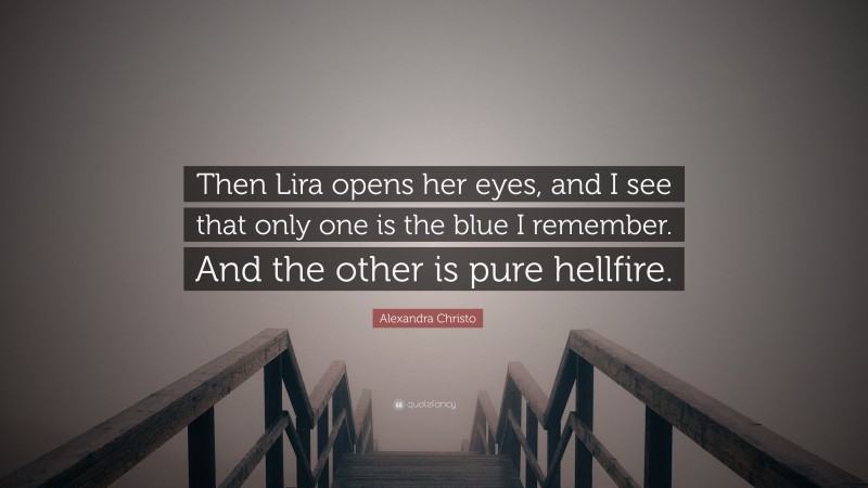 Alexandra Christo Quote: “Then Lira opens her eyes, and I see that only one is the blue I remember. And the other is pure hellfire.”