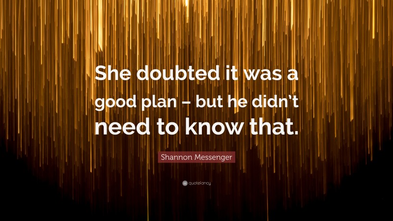 Shannon Messenger Quote: “She doubted it was a good plan – but he didn’t need to know that.”