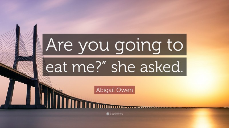 Abigail Owen Quote: “Are you going to eat me?” she asked.”