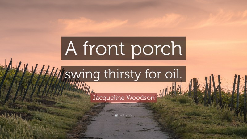 Jacqueline Woodson Quote: “A front porch swing thirsty for oil.”