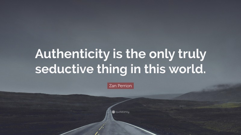Zan Perrion Quote: “Authenticity is the only truly seductive thing in this world.”