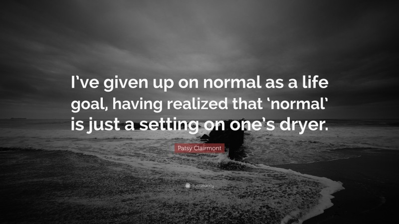 Patsy Clairmont Quote: “I’ve given up on normal as a life goal, having realized that ‘normal’ is just a setting on one’s dryer.”