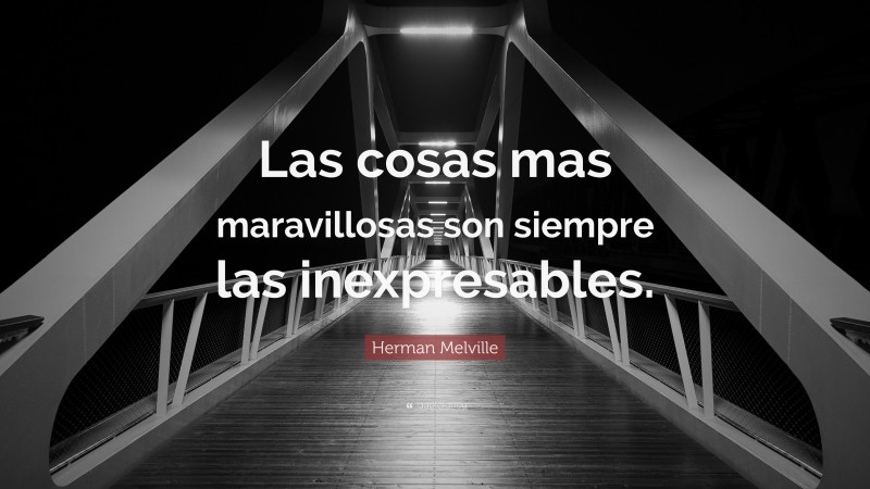 Herman Melville Quote: “Las cosas mas maravillosas son siempre las inexpresables.”