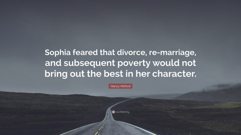 Nancy Mitford Quote: “Sophia feared that divorce, re-marriage, and subsequent poverty would not bring out the best in her character.”