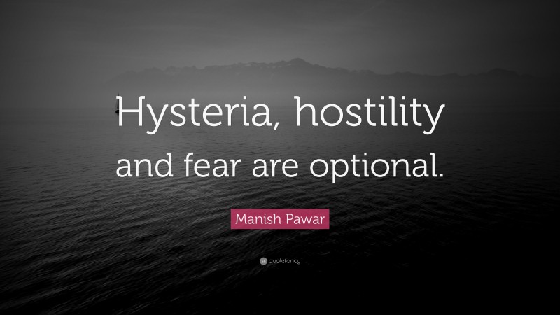 Manish Pawar Quote: “Hysteria, hostility and fear are optional.”