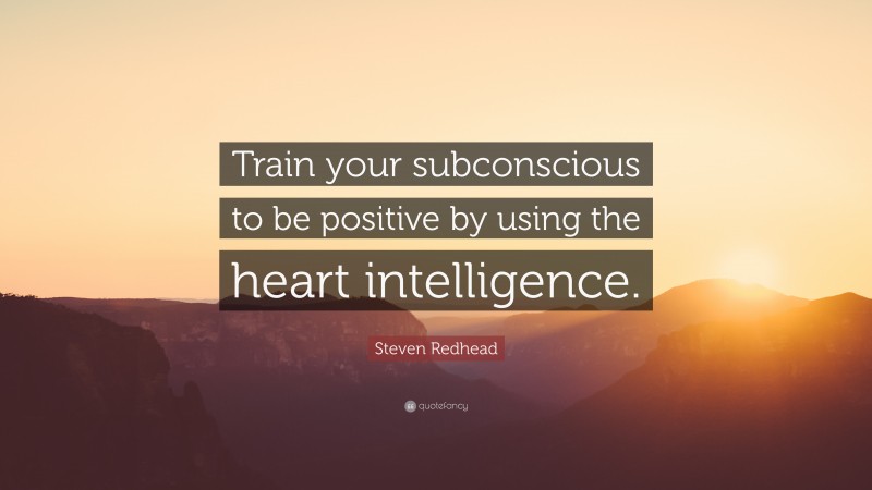 Steven Redhead Quote: “Train your subconscious to be positive by using the heart intelligence.”