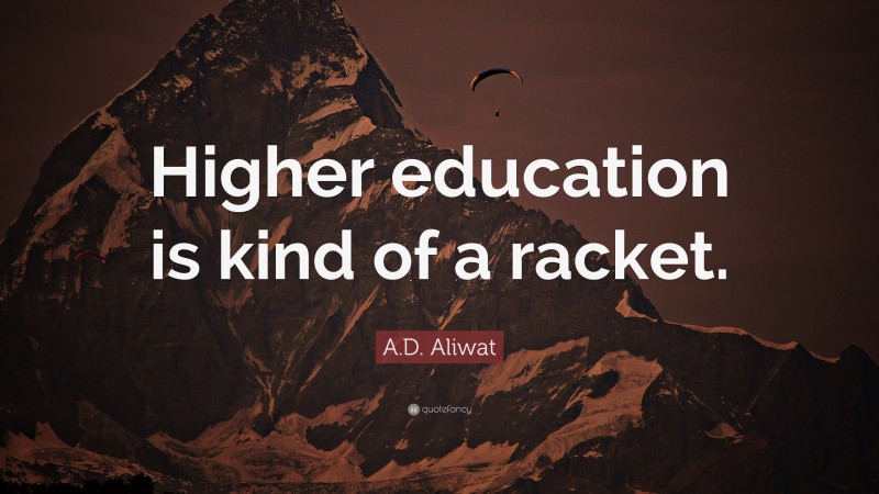 A.D. Aliwat Quote: “Higher education is kind of a racket.”