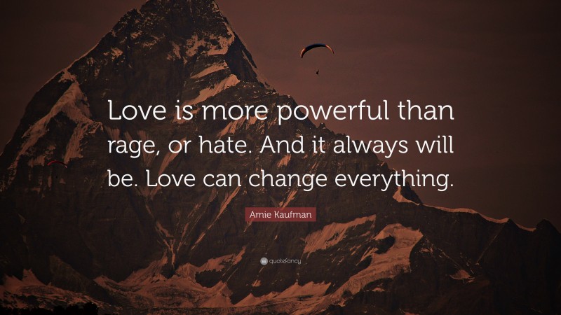 Amie Kaufman Quote: “Love is more powerful than rage, or hate. And it always will be. Love can change everything.”