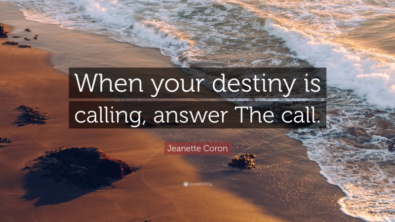 Jeanette Coron Quote: “When your destiny is calling, answer The call.”