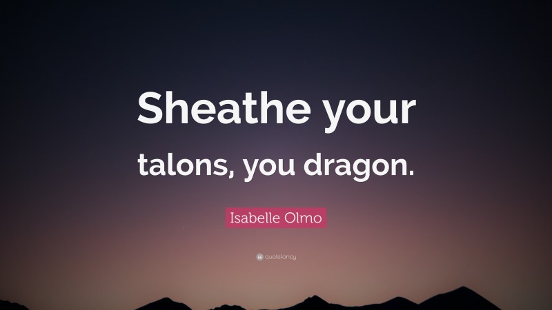 Isabelle Olmo Quote: “Sheathe your talons, you dragon.”