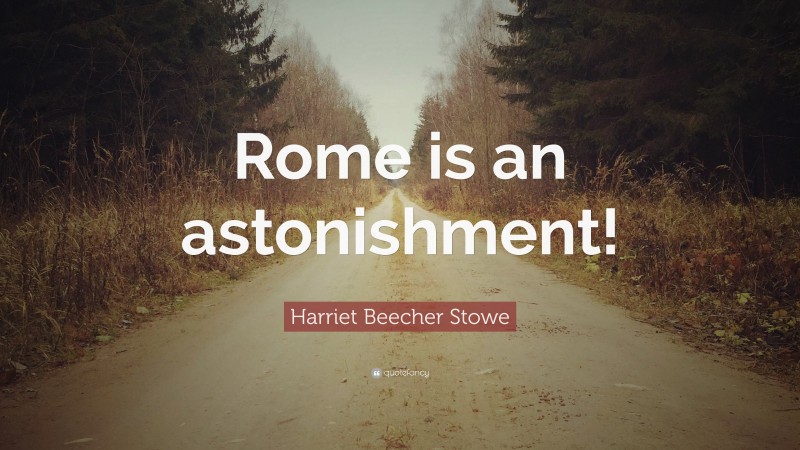 Harriet Beecher Stowe Quote: “Rome is an astonishment!”