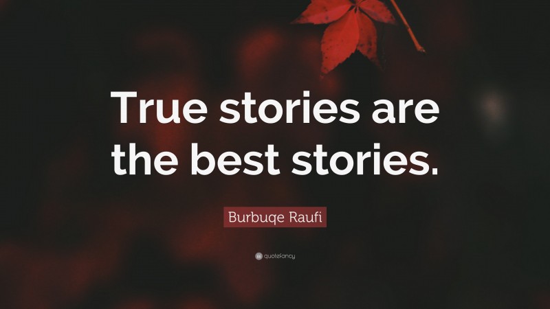 Burbuqe Raufi Quote: “True stories are the best stories.”