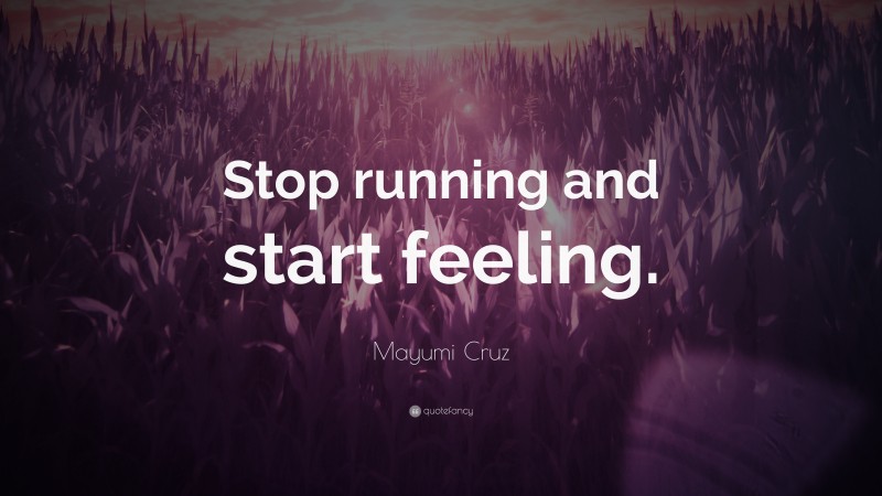 Mayumi Cruz Quote: “Stop running and start feeling.”
