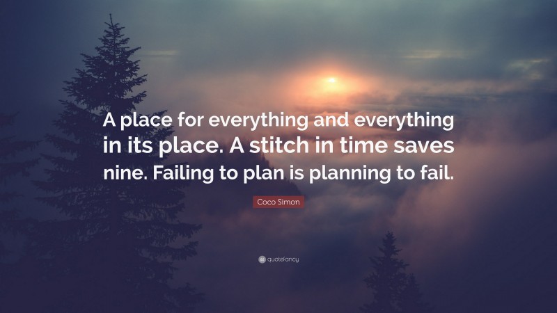 Coco Simon Quote: “A place for everything and everything in its place. A stitch in time saves nine. Failing to plan is planning to fail.”