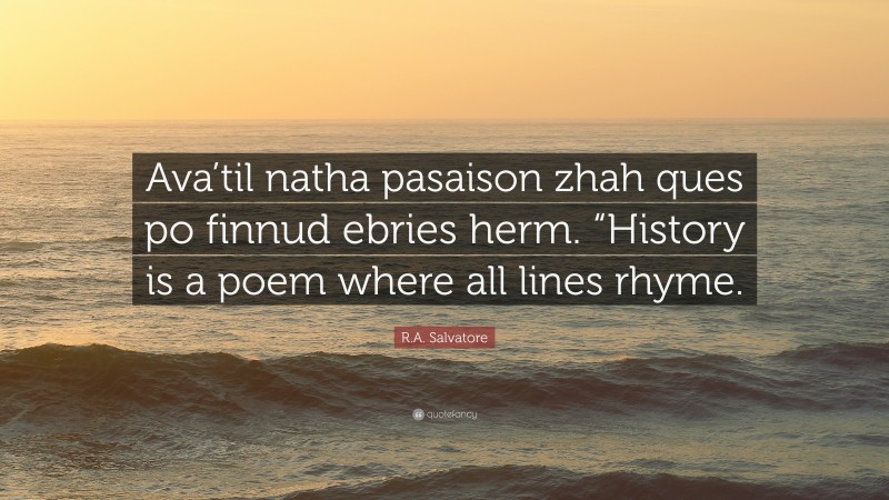 R.A. Salvatore Quote: “Ava’til natha pasaison zhah ques po finnud ebries herm. “History is a poem where all lines rhyme.”