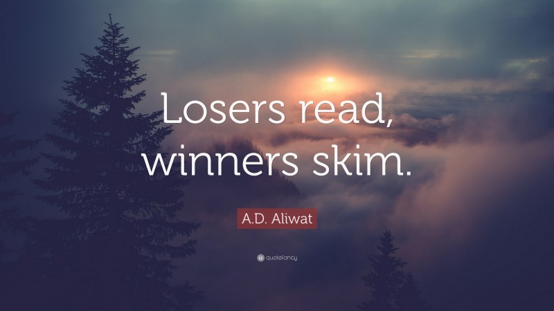 A.D. Aliwat Quote: “Losers read, winners skim.”