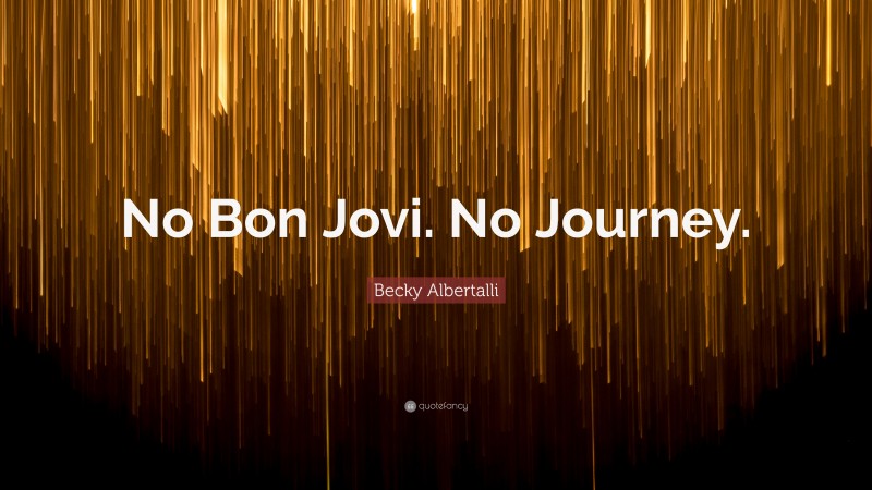 Becky Albertalli Quote: “No Bon Jovi. No Journey.”