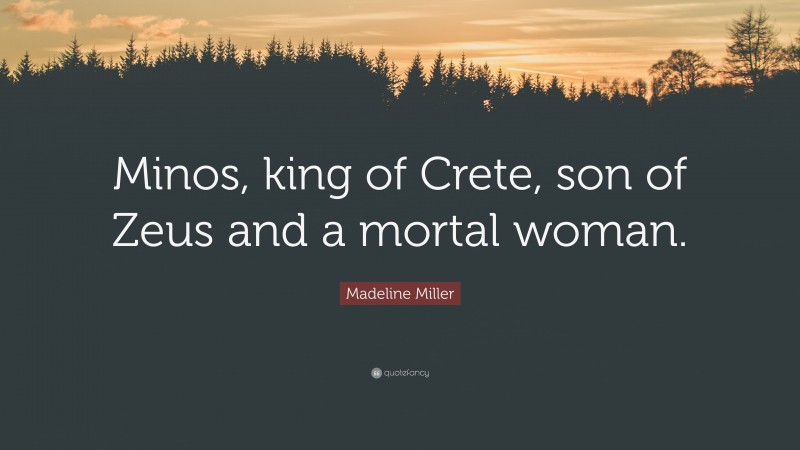 Madeline Miller Quote: “Minos, king of Crete, son of Zeus and a mortal woman.”