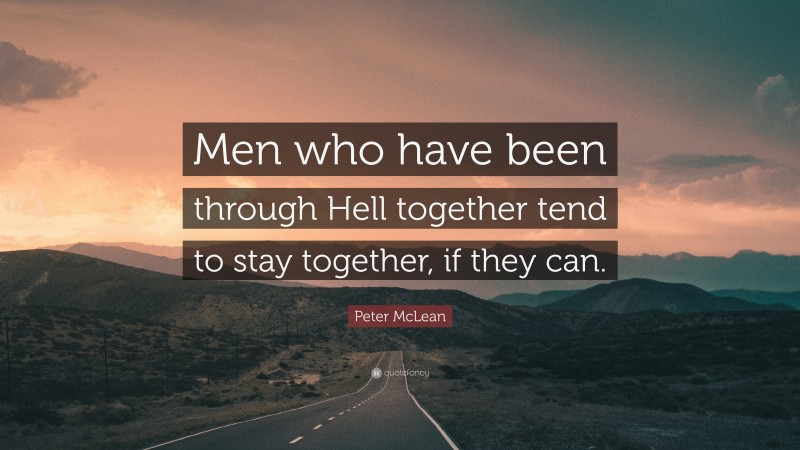 Peter McLean Quote: “Men who have been through Hell together tend to stay together, if they can.”