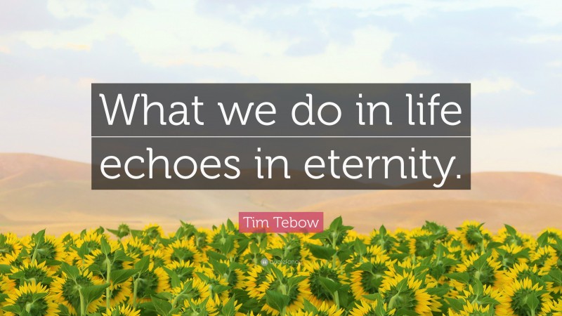 Tim Tebow Quote: “What we do in life echoes in eternity.”