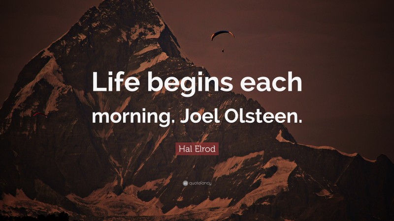 Hal Elrod Quote: “Life begins each morning. Joel Olsteen.”