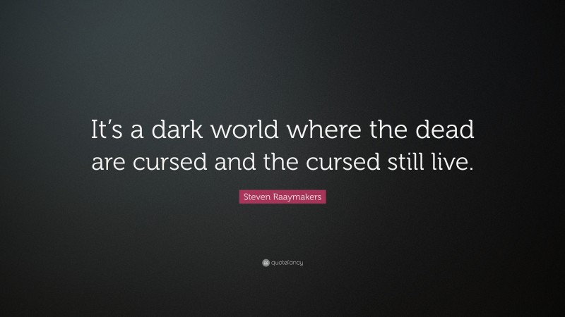 Steven Raaymakers Quote: “It’s a dark world where the dead are cursed and the cursed still live.”
