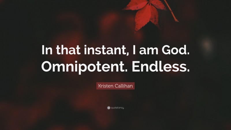 Kristen Callihan Quote: “In that instant, I am God. Omnipotent. Endless.”