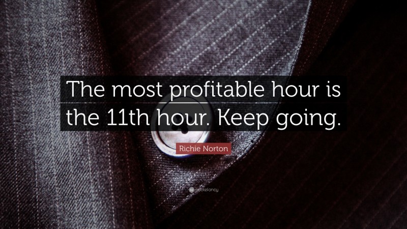 Richie Norton Quote: “The most profitable hour is the 11th hour. Keep going.”