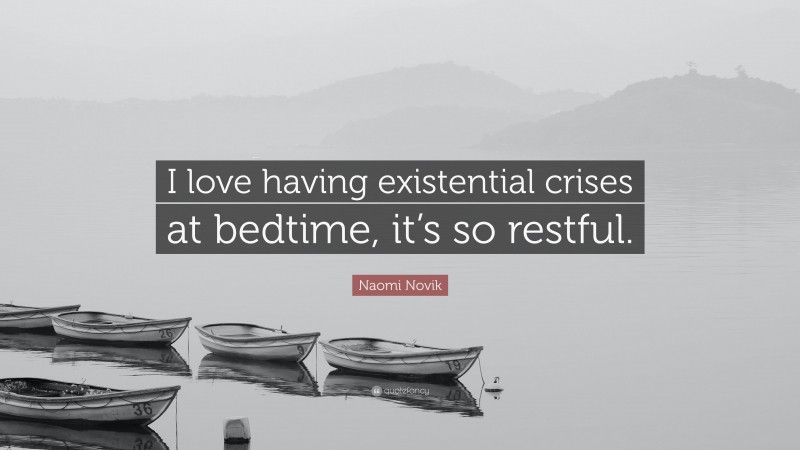 Naomi Novik Quote: “I love having existential crises at bedtime, it’s so restful.”