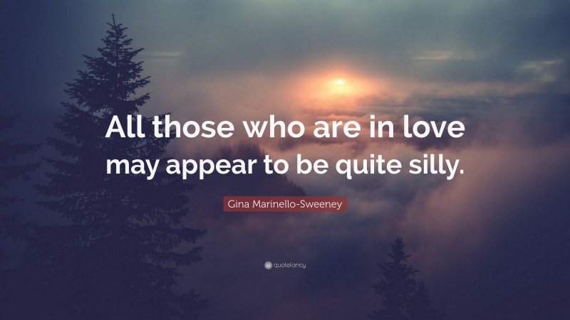 Gina Marinello-Sweeney Quote: “All those who are in love may appear to be quite silly.”
