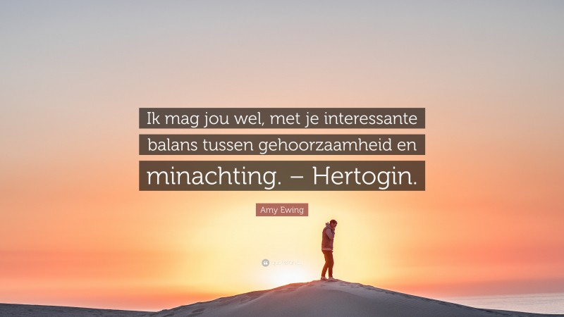 Amy Ewing Quote: “Ik mag jou wel, met je interessante balans tussen gehoorzaamheid en minachting. – Hertogin.”