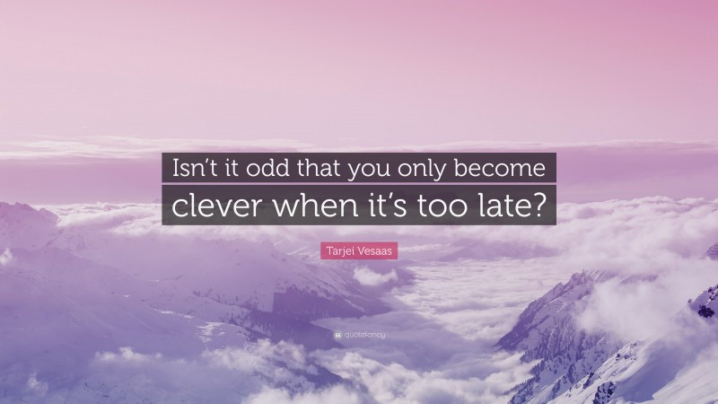 Tarjei Vesaas Quote: “Isn’t it odd that you only become clever when it’s too late?”