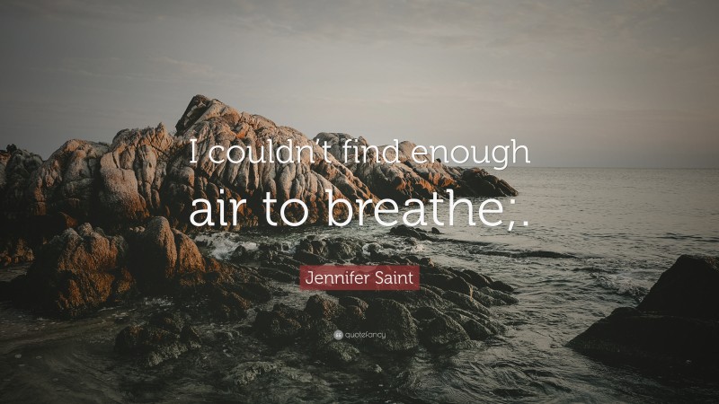 Jennifer Saint Quote: “I couldn’t find enough air to breathe;.”
