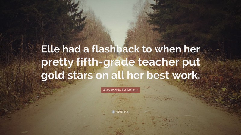 Alexandria Bellefleur Quote: “Elle had a flashback to when her pretty fifth-grade teacher put gold stars on all her best work.”