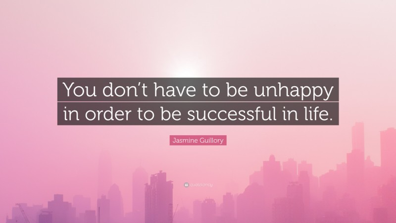 Jasmine Guillory Quote: “You don’t have to be unhappy in order to be successful in life.”