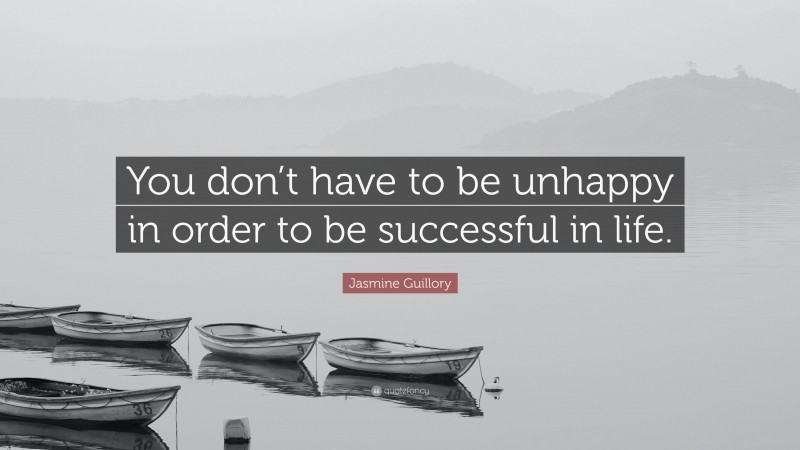 Jasmine Guillory Quote: “You don’t have to be unhappy in order to be successful in life.”