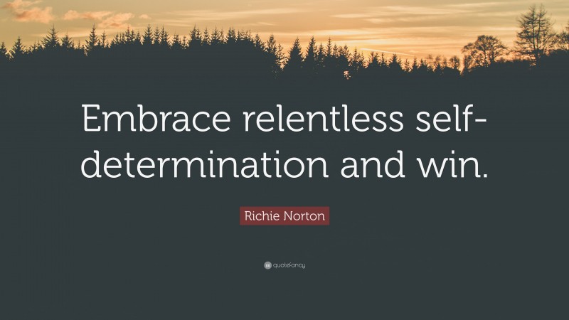 Richie Norton Quote: “Embrace relentless self-determination and win.”