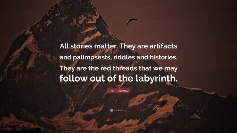 Alix E. Harrow Quote: “All stories matter. They are artifacts and palimpsests, riddles and histories. They are the red threads that we may follow out of the labyrinth.”