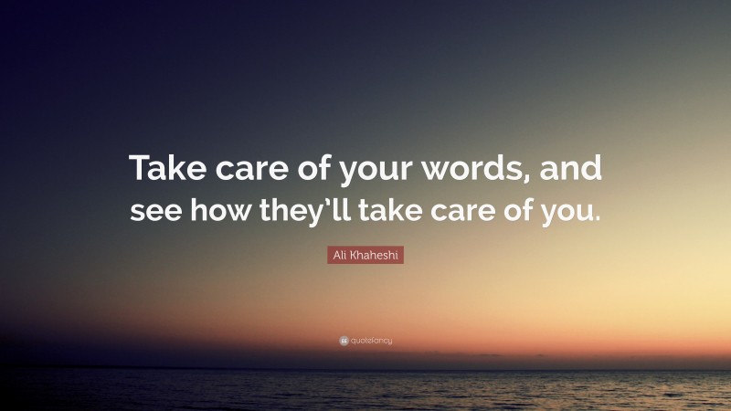 Ali Khaheshi Quote: “Take care of your words, and see how they’ll take care of you.”