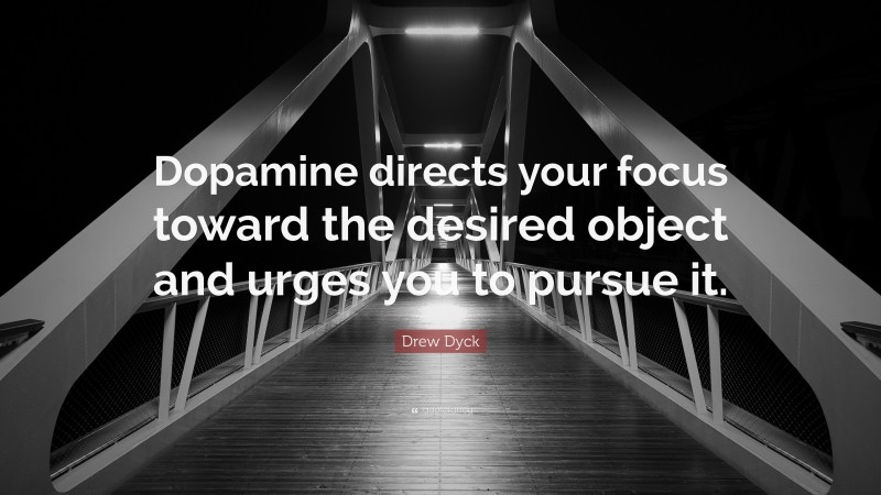 Drew Dyck Quote: “Dopamine directs your focus toward the desired object and urges you to pursue it.”