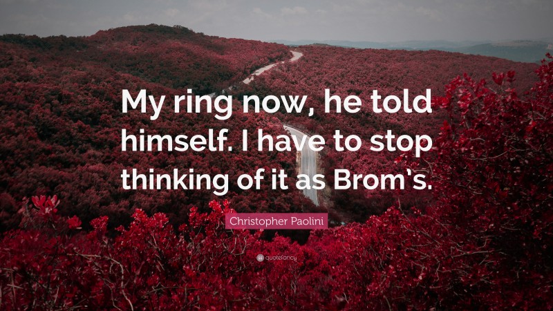 Christopher Paolini Quote: “My ring now, he told himself. I have to stop thinking of it as Brom’s.”