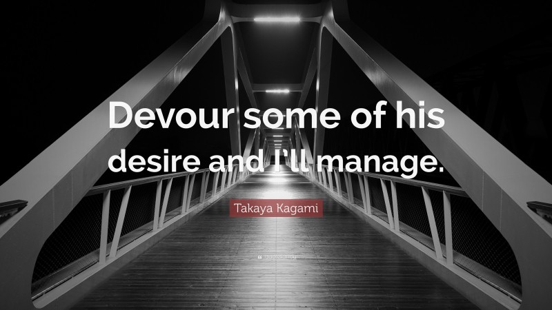 Takaya Kagami Quote: “Devour some of his desire and I’ll manage.”